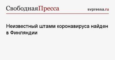 Неизвестный штамм коронавируса найден в Финляндии - svpressa.ru - Финляндия