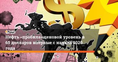 Нефть «пробила» ценовой уровень в 65 долларов впервые с начала 2020 года - ridus.ru