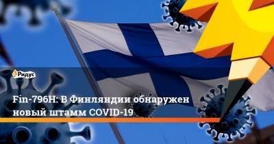 Fin-796H: ВФинляндии обнаружен новый штамм COVID-19 - ridus.ru - Финляндия - Хельсинки