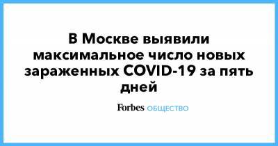 В Москве выявили максимальное число новых зараженных COVID-19 за пять дней - forbes.ru - Москва