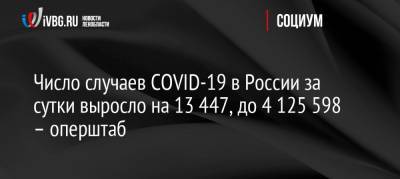 Число случаев COVID-19 в России за сутки выросло на 13 447, до 4 125 598 – оперштаб - ivbg.ru - Россия
