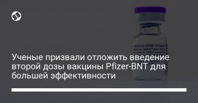 Ученые призвали отложить введение второй дозы вакцины Pfizer-BNT для большей эффективности - liga.net - Сша - Колумбия
