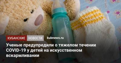 Ученые предупредили о тяжелом течении COVID-19 у детей на искусственном вскармливании - kubnews.ru