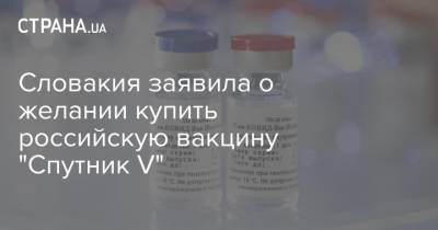 Словакия заявила о желании купить российскую вакцину "Cпутник V" - strana.ua - Евросоюз - Словакия