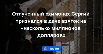 Сергий - Отлученный схимонах Сергий признался в даче взяток на «несколько миллионов долларов» - news.mail.ru