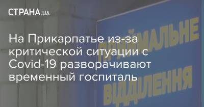 На Прикарпатье из-за критической ситуации с Covid-19 разворачивают временный госпиталь - strana.ua