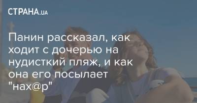 Алексей Панин - Панин рассказал, как ходит с дочерью на нудисткий пляж, и как она его посылает "нах@р" - strana.ua - Испания