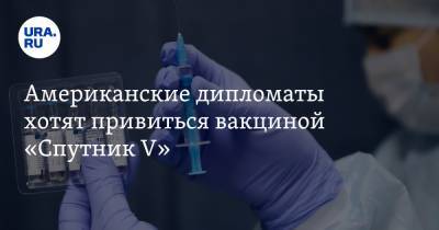 Американские дипломаты хотят привиться вакциной «Спутник V» - ura.news - Россия - Москва - Washington