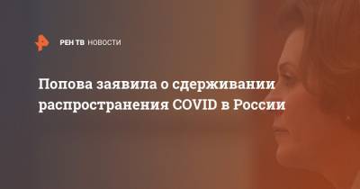 Анна Попова - Попова заявила о сдерживании распространения COVID в России - ren.tv - Россия