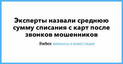 Эксперты назвали среднюю сумму списания с карт после звонков мошенников - forbes.ru