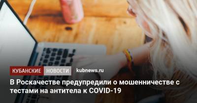 В Роскачестве предупредили о мошенничестве с тестами на антитела к COVID-19 - kubnews.ru