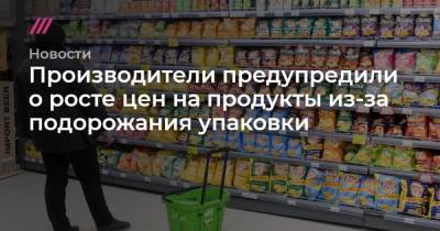 Производители предупредили о росте цен на продукты из-за подорожания упаковки - tvrain.ru - Россия