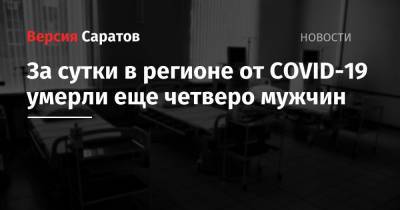 За сутки в регионе от COVID-19 умерли еще четверо мужчин - nversia.ru - Саратовская обл.
