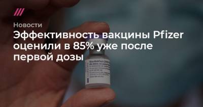 Эффективность вакцины Pfizer оценили 85% уже после первой дозы - tvrain.ru - Израиль