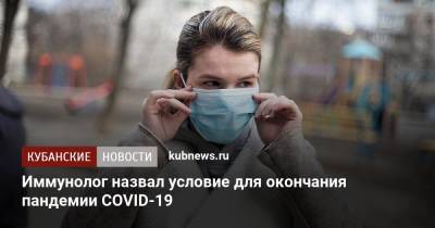 Иммунолог назвал условие для окончания пандемии COVID-19 - kubnews.ru