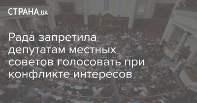 Рада запретила депутатам местных советов голосовать при конфликте интересов - strana.ua