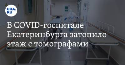 В COVID-госпитале Екатеринбурга затопило этаж с томографами - ura.news - Екатеринбург