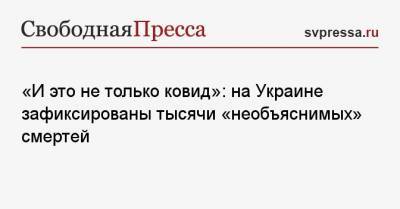 «И это не только ковид»: на Украине зафиксированы тысячи «необъяснимых» смертей - svpressa.ru - Киев