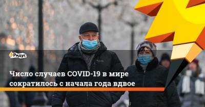 Число случаев COVID-19 в мире сократилось с начала года вдвое - ridus.ru