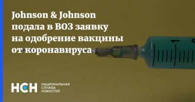Johnson & Johnson подала в ВОЗ заявку на одобрение вакцины от коронавируса - nsn.fm