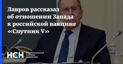 Сергей Лавров - Лавров рассказал об отношении Запада к российской вакцине «Спутник V» - nsn.fm - Россия