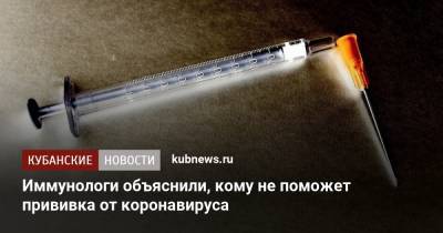 Иммунологи объяснили, кому и почему не поможет прививка от коронавируса - kubnews.ru