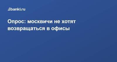Опрос: москвичи не хотят возвращаться в офисы​ - smartmoney.one