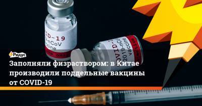 Заполняли физраствором: вКитае производили поддельные вакцины отCOVID-19 - ridus.ru - Китай