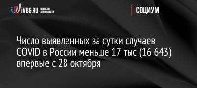Число выявленных за сутки случаев COVID в России меньше 17 тыс (16 643) впервые с 28 октября - ivbg.ru - Россия