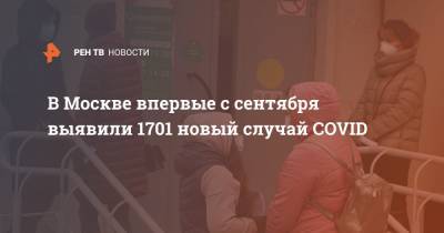 В Москве впервые с сентября выявили 1701 новый случай COVID - ren.tv - Москва