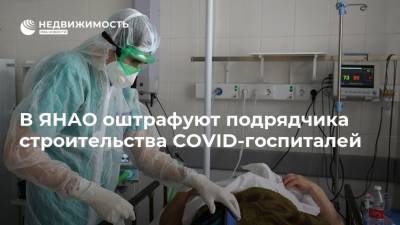В ЯНАО оштрафуют подрядчика строительства COVID-госпиталей - realty.ria.ru - округ Янао - Салехард - Ханты-Мансийск