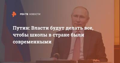 Владимир Путин - Путин: Власти будут делать все, чтобы школы в стране были современными - ren.tv - Россия