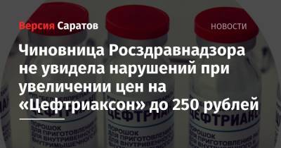 Чиновница Росздравнадзора не увидела нарушений при увеличении цен на «Цефтриаксон» до 250 рублей - nversia.ru