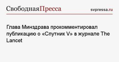 Михаил Мурашко - Глава Минздрава прокомментировал публикацию о «Спутник V» в журнале The Lancet - svpressa.ru - Россия