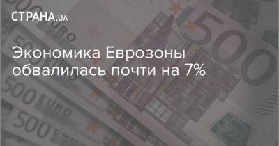 Экономика Еврозоны обвалилась почти на 7% - strana.ua