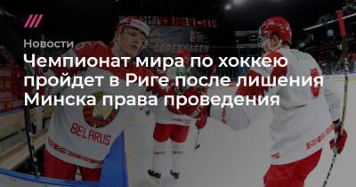 Чемпионат мира по хоккею пройдет в Риге после лишения Минска права проведения - tvrain.ru - Минск - Рига