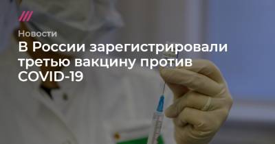 Айдар Ишмухаметов - В России зарегистрировали третью вакцину против COVID-19 - tvrain.ru - Россия