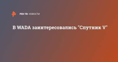 В WADA заинтересовались "Спутник V" - ren.tv - Россия