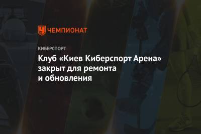 Клуб «Киев Киберспорт Арена» закрыт для ремонта и обновления - championat.com - Киев