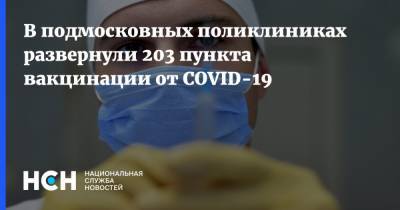 В подмосковных поликлиниках развернули 203 пункта вакцинации от COVID-19 - nsn.fm - Московская обл.