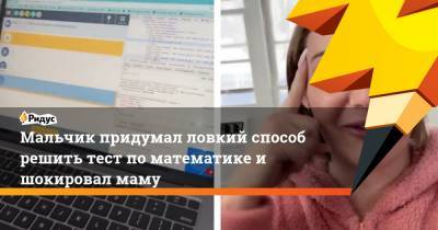 Мальчик придумал ловкий способ решить тест по математике и шокировал маму - ridus.ru