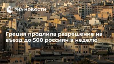 Греция продлила разрешение на въезд до 500 россиян в неделю - ria.ru - Россия - Греция