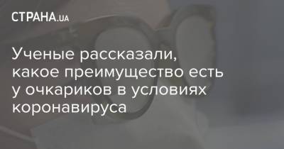 Ученые рассказали, какое преимущество есть у очкариков в условиях коронавируса - strana.ua