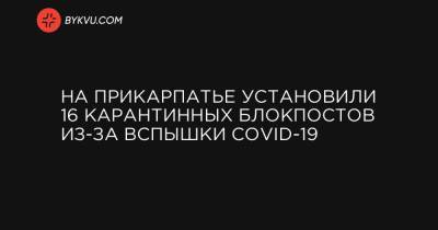 На Прикарпатье установили 16 карантинных блокпостов из-за вспышки COVID-19 - bykvu.com - Украина - Ивано-Франковск