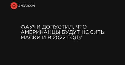 Фаучи допустил, что американцы будут носить маски и в 2022 году - bykvu.com - Украина