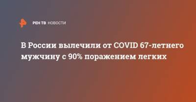 В России вылечили от COVID 67-летнего мужчину с 90% поражением легких - ren.tv - Россия - республика Карачаево-Черкесия