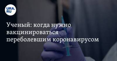 Александр Чепурнов - Ученый: когда нужно вакцинироваться переболевшим коронавирусом - ura.news