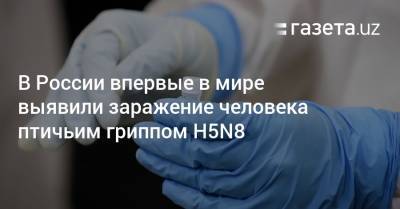 В России впервые в мире выявили заражение человека птичьим гриппом H5N8 - gazeta.uz - Россия - Узбекистан