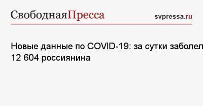 Новые данные по COVID-19: за сутки заболели 12 604 россиянина - svpressa.ru - Россия