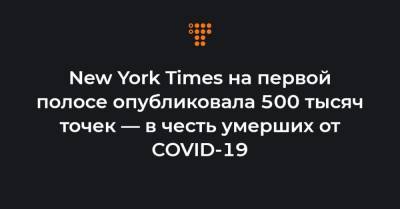 New York Times на первой полосе опубликовала 500 тысяч точек — в честь умерших от COVID-19 - hromadske.ua - Украина - New York